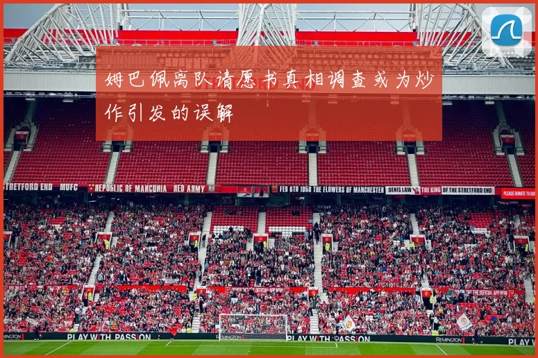 姆巴佩离队请愿书真相调查或为炒作引发的误解