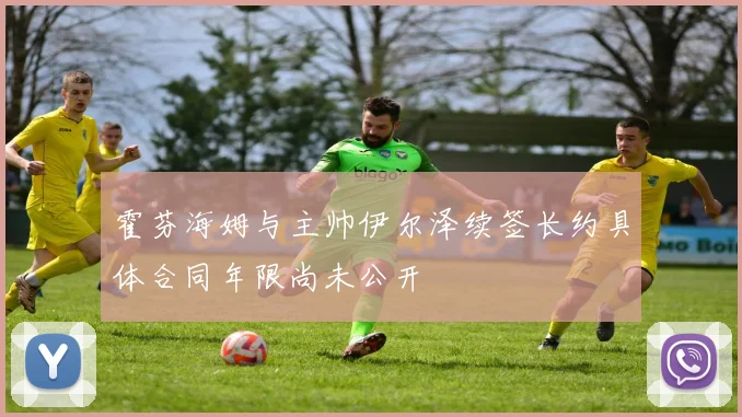 霍芬海姆与主帅伊尔泽续签长约具体合同年限尚未公开