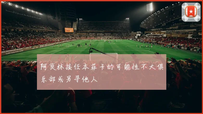 阿莫林接任本菲卡的可能性不大俱乐部或另寻他人
