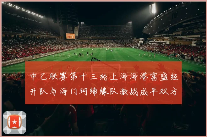 中乙联赛第十三轮上海海港富盛经开队与海门珂缔缘队激战成平双方各取一分