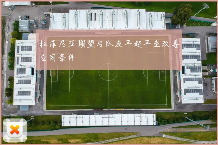拉菲尼亚期望与队友平起平坐改善合同条件