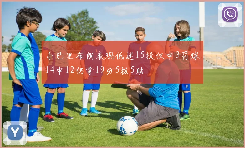 小巴里布朗表现低迷15投仅中3罚球14中12仍拿19分5板5助
