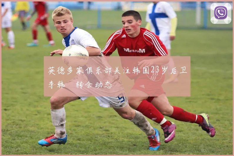 英德多家俱乐部关注韩国23岁后卫李韩汎转会动态