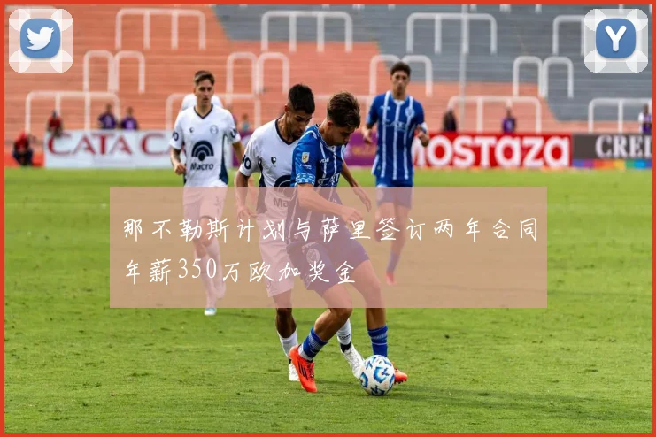 那不勒斯计划与萨里签订两年合同年薪350万欧加奖金